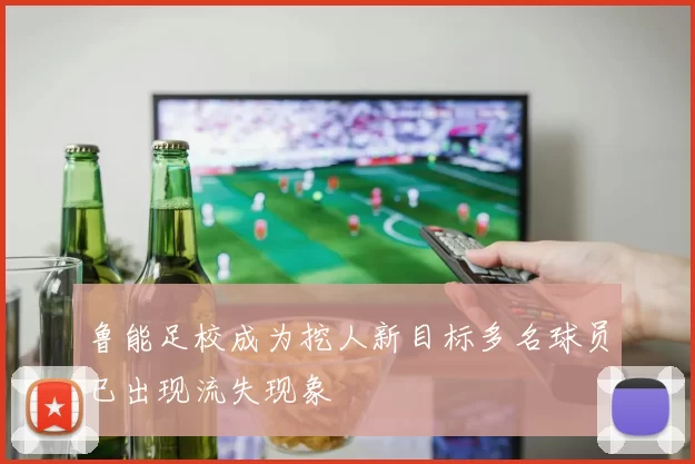 鲁能足校成为挖人新目标多名球员已出现流失现象