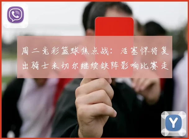 周二竞彩篮球焦点战：活塞悍将复出骑士米切尔继续缺阵影响比赛走势