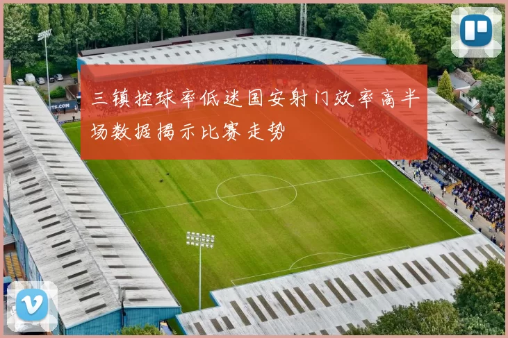 三镇控球率低迷国安射门效率高半场数据揭示比赛走势