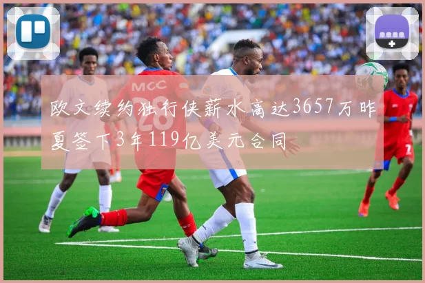 欧文续约独行侠薪水高达3657万昨夏签下3年119亿美元合同