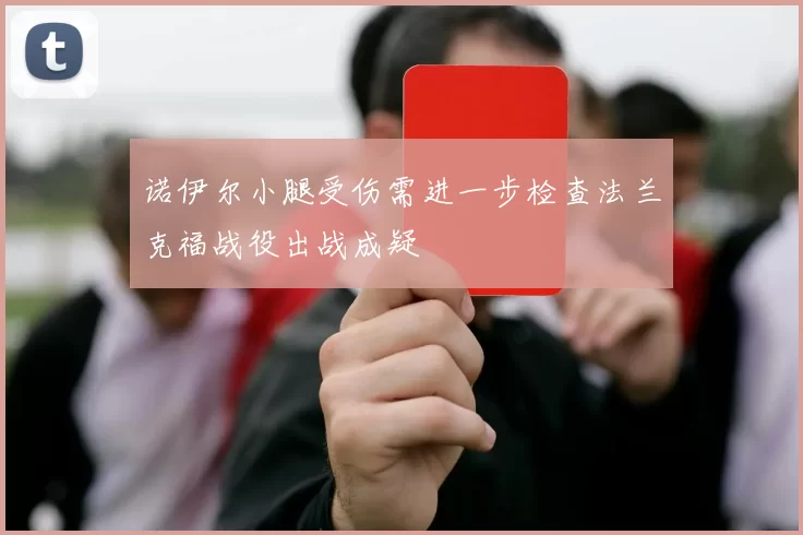 诺伊尔小腿受伤需进一步检查法兰克福战役出战成疑