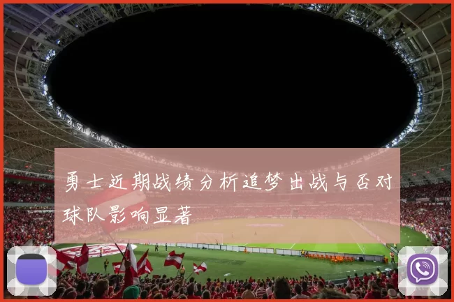 勇士近期战绩分析追梦出战与否对球队影响显著
