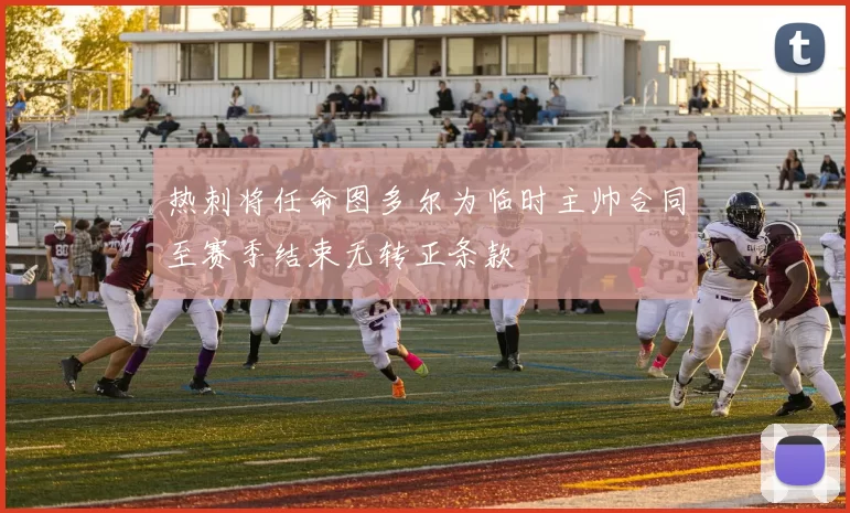 热刺将任命图多尔为临时主帅合同至赛季结束无转正条款