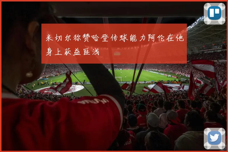 米切尔称赞哈登传球能力阿伦在他身上获益匪浅