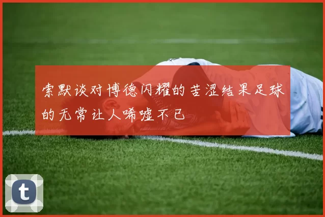 索默谈对博德闪耀的苦涩结果足球的无常让人唏嘘不已