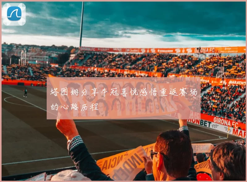 塔图姆分享夺冠喜悦感悟重返赛场的心路历程