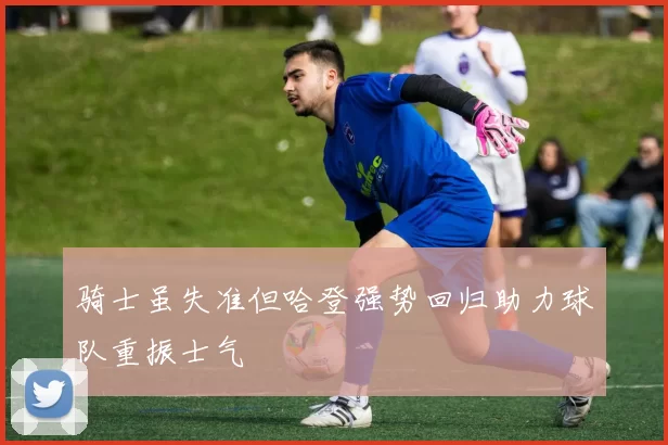骑士虽失准但哈登强势回归助力球队重振士气