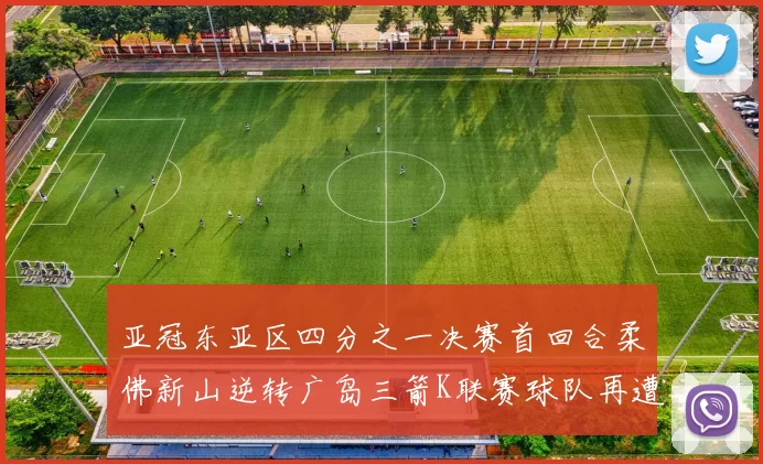 亚冠东亚区四分之一决赛首回合柔佛新山逆转广岛三箭K联赛球队再遭不胜困扰