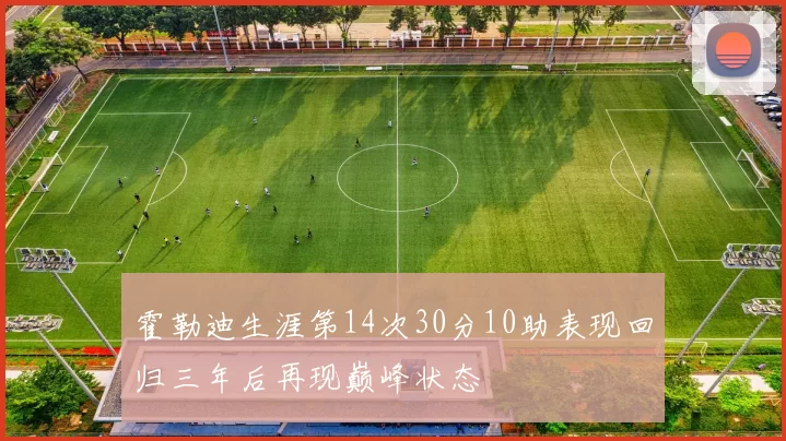 霍勒迪生涯第14次30分10助表现回归三年后再现巅峰状态