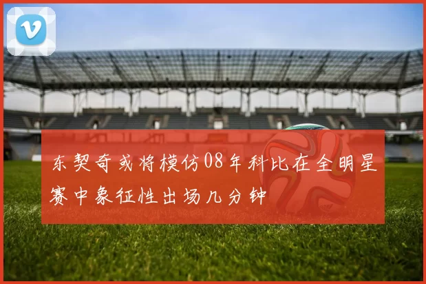 东契奇或将模仿08年科比在全明星赛中象征性出场几分钟