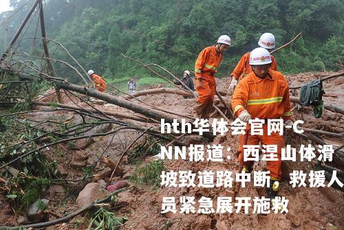 CNN报道：西涅山体滑坡致道路中断，救援人员紧急展开施救