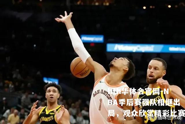 NBA季后赛强队相继出局，观众欣赏精彩比赛