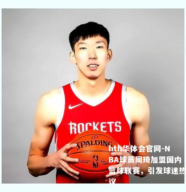 NBA球员周琦加盟国内篮球联赛，引发球迷热议