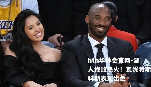 湖人惨败热火！瓦妮特斯科斯表现出色